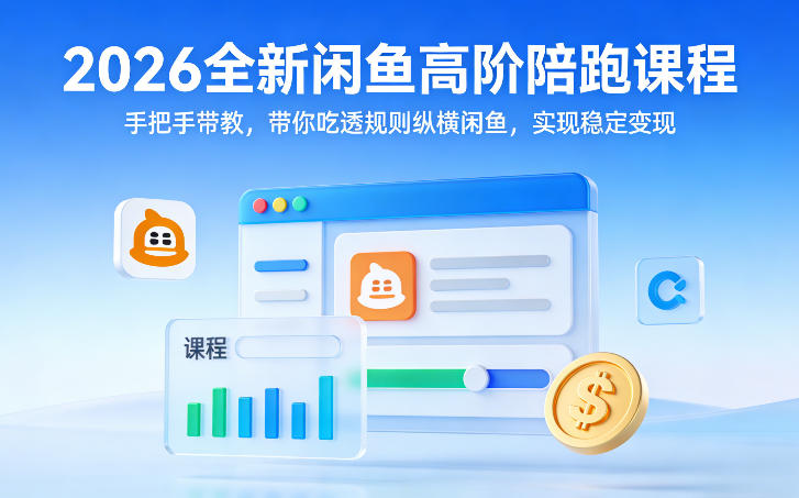 2026全新闲鱼高阶陪跑课程，手把手带教，带你吃透规则纵横闲鱼，实现稳定变现-星云网创