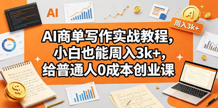 AI商单写作实战教程，小白也能周入3k+，给普通人0成本创业课-星云网创