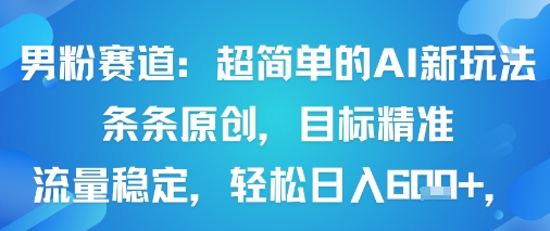 男粉赛道：超简单的AI新玩法条条原创，目标精准，流量稳定轻松日入6张+-星云网创