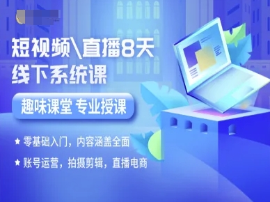 短视频直播8天线下系统课，零基础入门，内容涵盖全面，账号运营，拍摄剪辑，直播电商-星云网创