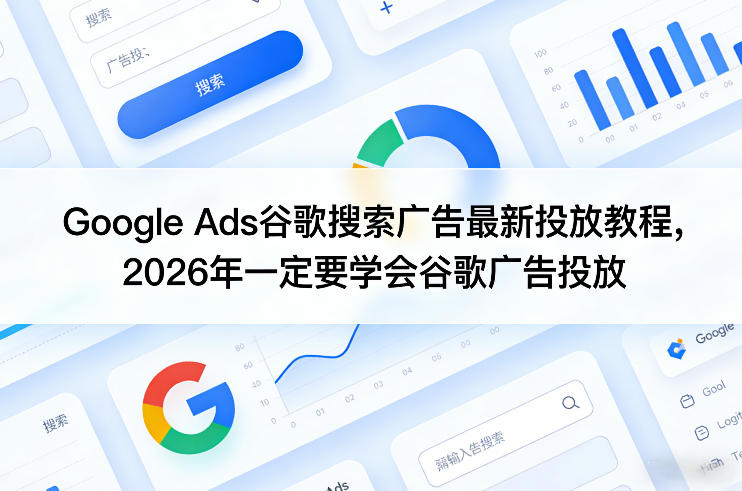 Google Ads谷歌搜索广告最新投放教程，2026年一定要学会谷歌广告投放-星云网创
