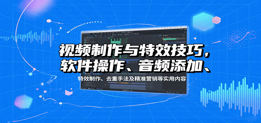视频制作与特效技巧：软件操作、音频添加、特效制作、去重手法及精准营销等实用内容-我要项目网