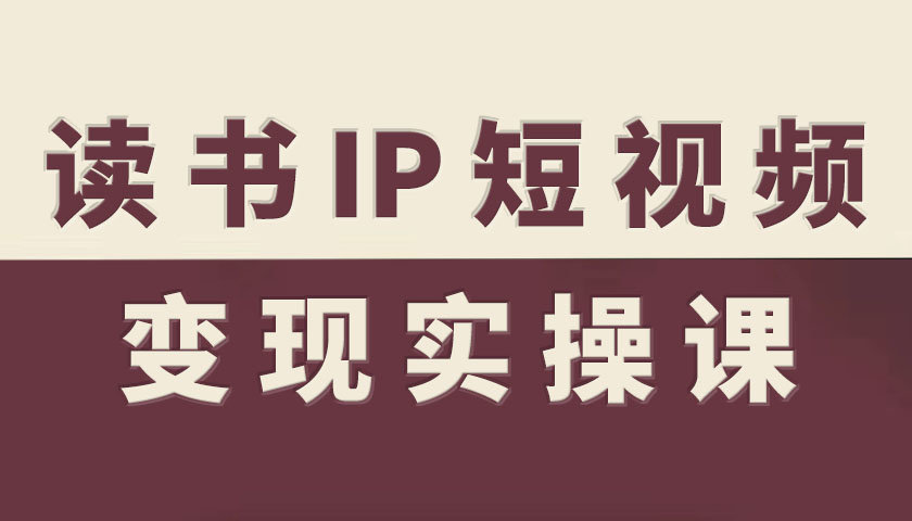 读书IP短视频变现实操课，读书IP赛道变现指南-星云网创