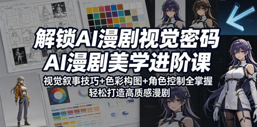 解锁AI漫剧视觉密码，AI漫剧美学进阶课，视觉叙事技巧+色彩构图+角色控制全掌握，轻松打造高质感漫剧-星云网创