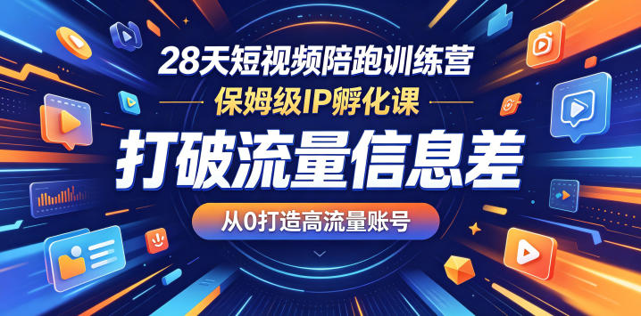28天短视频陪跑训练营，保姆级IP孵化课，打破流量信息差，从0打造高流量账号-星云网创