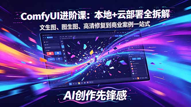 SD-ComfyUI进阶课：本地+云部署全拆解，文生图、图生图、高清修复到商业案例一站式-星云网创