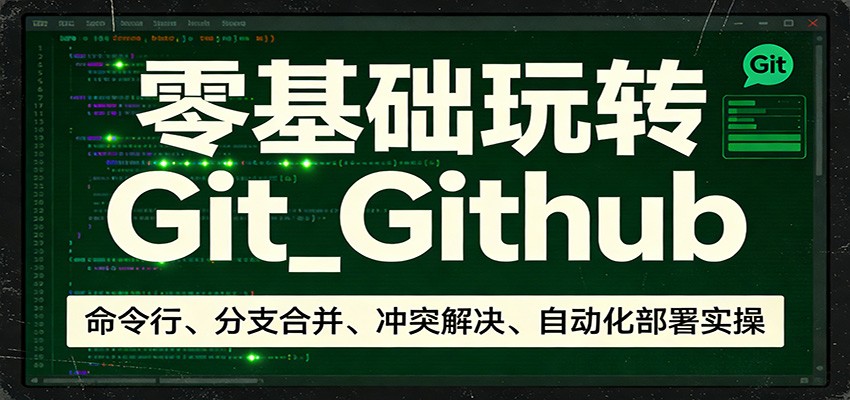 零基础玩转Git_Github：命令行、分支合并、冲突解决、自动化部署实操-星云网创