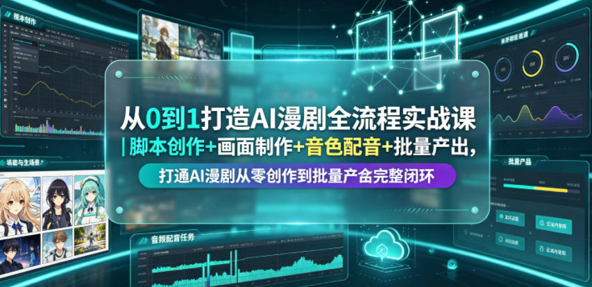 从0到1打造AI漫剧全流程实战课｜脚本创作+画面制作+音色配音+批量产出，打通AI漫剧从零创作到批量量产完整闭环-星云网创