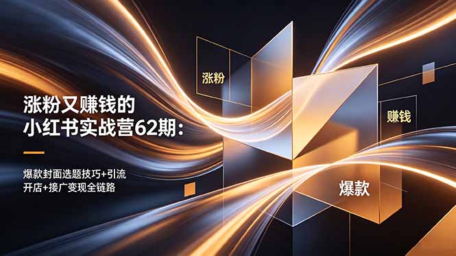 涨粉又赚钱的小红书实战营62期：爆款封面选题技巧+引流开店+接广变现全链路-星云网创