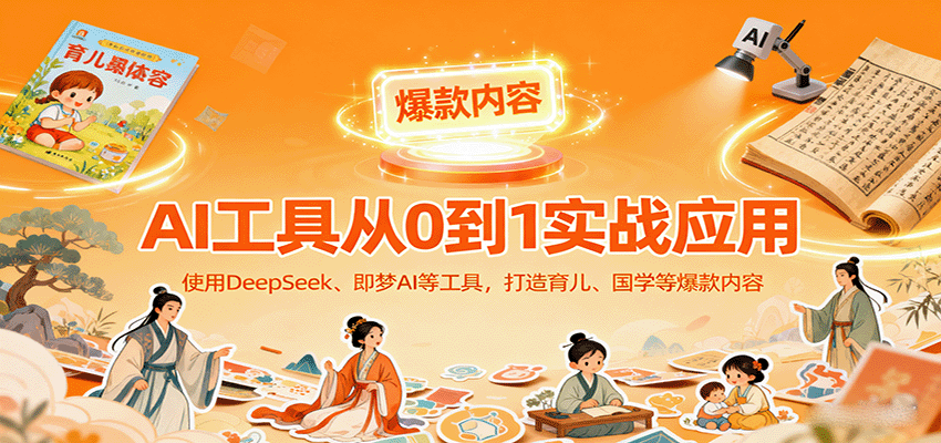 AI工具实战应用，零基础使用DeepSeek、即梦AI等打造育儿、国学等可变现的爆款作品-星云网创