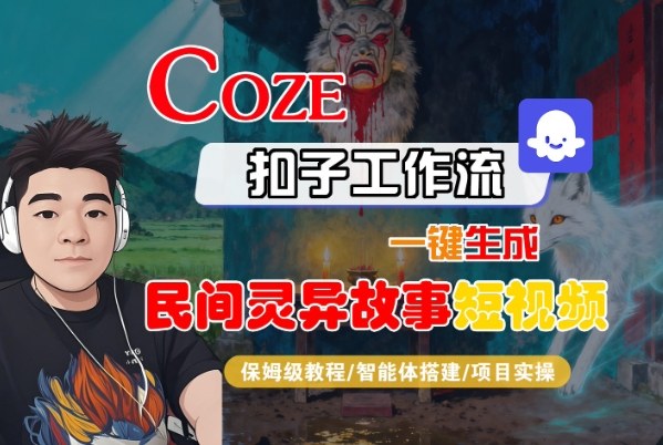 Coze扣子智能体工作流一键生成“民间灵异故事“短视频，全流程保姆级教学-星云网创