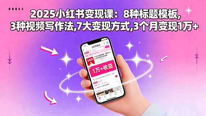 2025小红书变现课：8种标题模板,3种视频写作法,7大变现方式,3个月变现1万+-星云网创