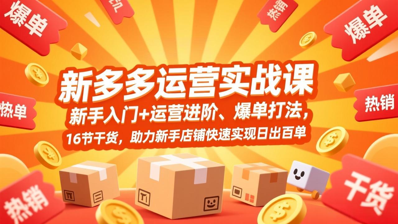 拼多多运营实战课，新手入门+运营进阶、爆单打法，16节干货，助力新手店铺快速实现日出百单-云网创