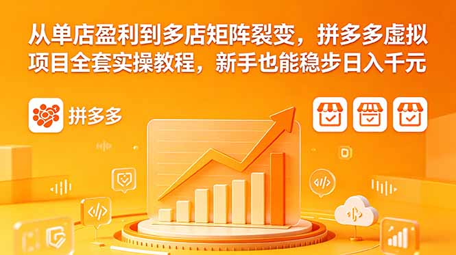 从单店盈利到多店矩阵裂变，拼多多虚拟项目全套实操教程，新手也能稳步日入千元-星云网创