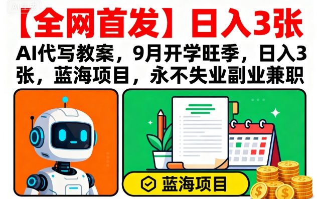 【全网首发】AI代写教案，9月开学旺季，日入3张，蓝海项目，永不失业副业兼职-星云网创