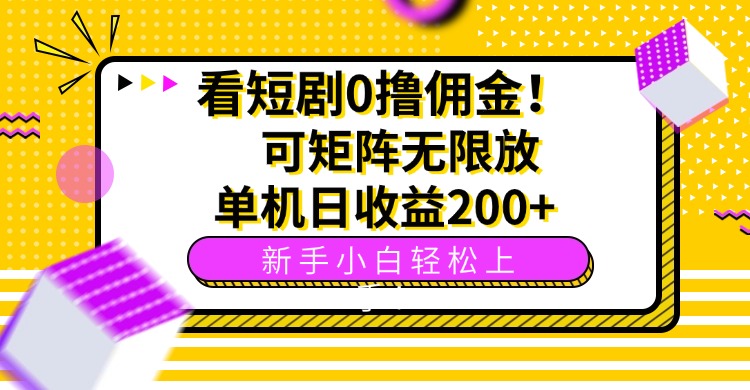 看短剧0撸佣金，可矩阵无限放大，单机日收益200+，新手小白轻松上手！-星云网创