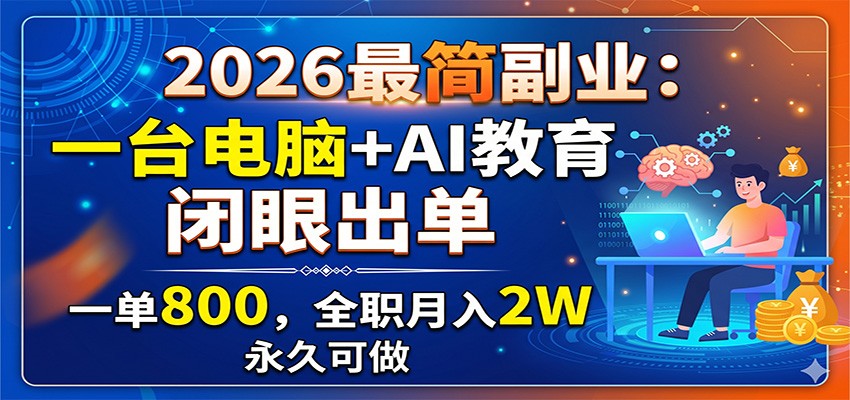 2026最简副业：一台电脑+AI教育，闭眼出单，一单800，全职月入2W，永久可做-星云网创