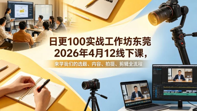 日更100实条‬战工作坊东莞2026年4月12线下课，来学我们的选题、内容、拍摄、剪辑全流程-星云网创