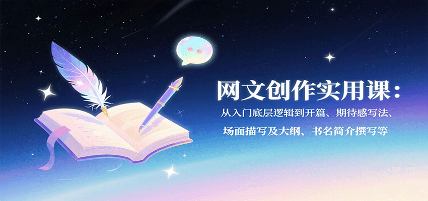 网文创作实用课：从入门底层逻辑到开篇、期待感写法、场面描写及大纲、书名简介撰写等-星云网创