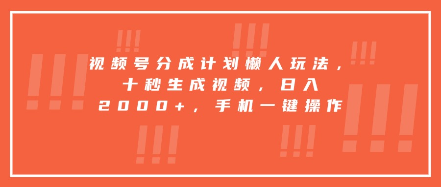 视频号分成计划懒人玩法，十秒生成视频，日入2000+，手机一键操作-星云网创