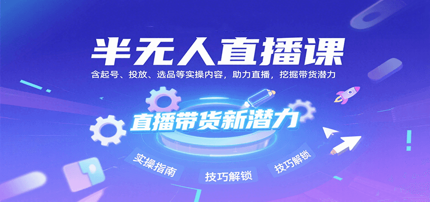 半无人直播课：含起号、投放、选品等实操内容，挖掘直播带货潜力(更新8月)-星云网创