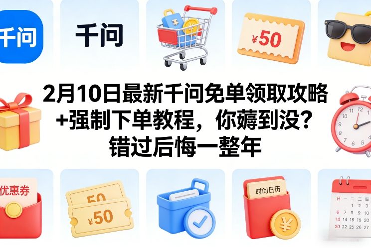 2月10日最新千问免单领取攻略+强制下单教程，你薅到没？错过后悔一整年-星云网创