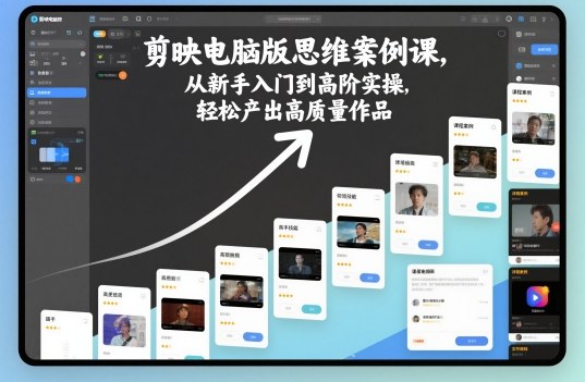剪映电脑版思维案例课，从新手入门到高阶实操，轻松产出高质量作品-星云网创